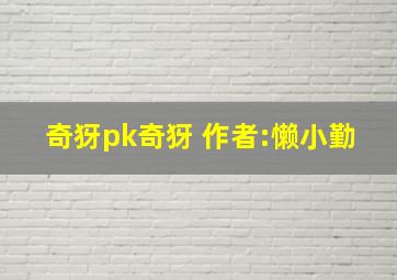 奇犽pk奇犽 作者:懒小勤